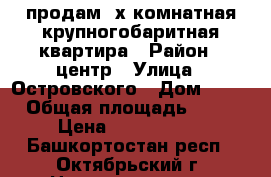 продам 3х комнатная крупногобаритная квартира › Район ­ центр › Улица ­ Островского › Дом ­ 36 › Общая площадь ­ 88 › Цена ­ 4 000 000 - Башкортостан респ., Октябрьский г. Недвижимость » Квартиры продажа   . Башкортостан респ.